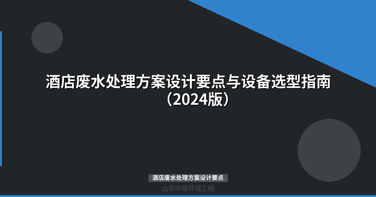 酒店废水处理方案设计要点：工艺选型、参数计算与工程预算指南