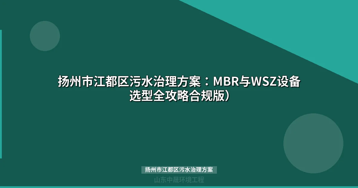 扬州市江都区污水治理方案：企业设备选型与合规整改指南