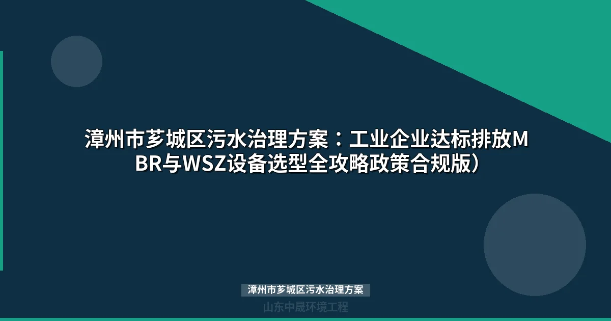漳州市芗城区污水治理方案：MBR与WSZ设备选型对比及达标全攻略