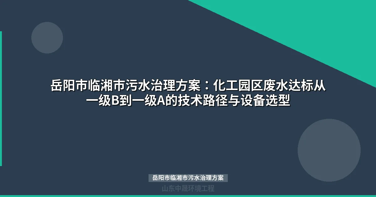 岳阳市临湘市污水治理方案：化工废水达标技术路径与设备选型指南