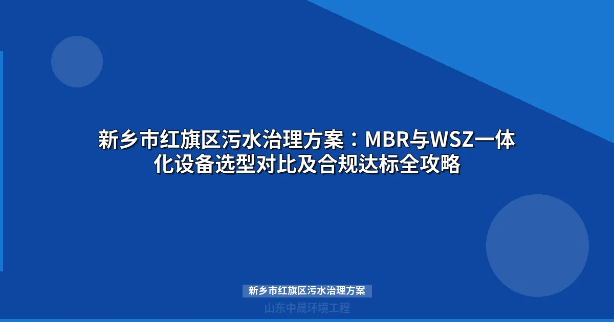 新乡市红旗区污水治理方案：MBR与WSZ设备选型对比及合规达标指南
