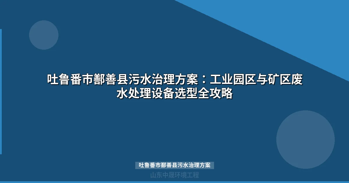 吐鲁番市鄯善县污水治理方案：工业废水MBR与WSZ选型全攻略