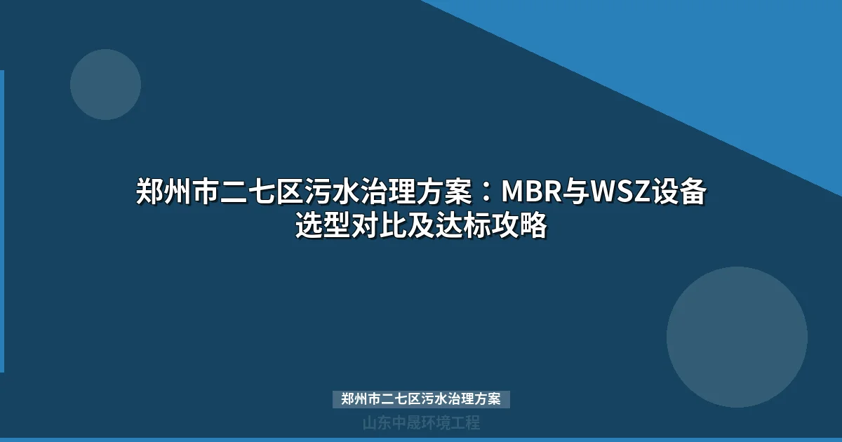 郑州市二七区污水治理方案：目标、WSZ与MBR设备选型全攻略
