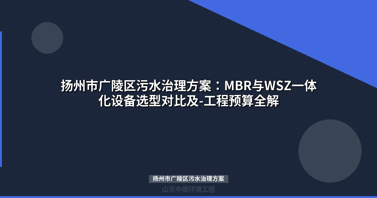 扬州市广陵区污水治理方案：MBR与WSZ设备选型对比及预算全解