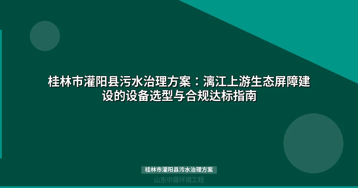 桂林市灌阳县污水治理方案：MBR与WSZ设备选型及政策合规指南