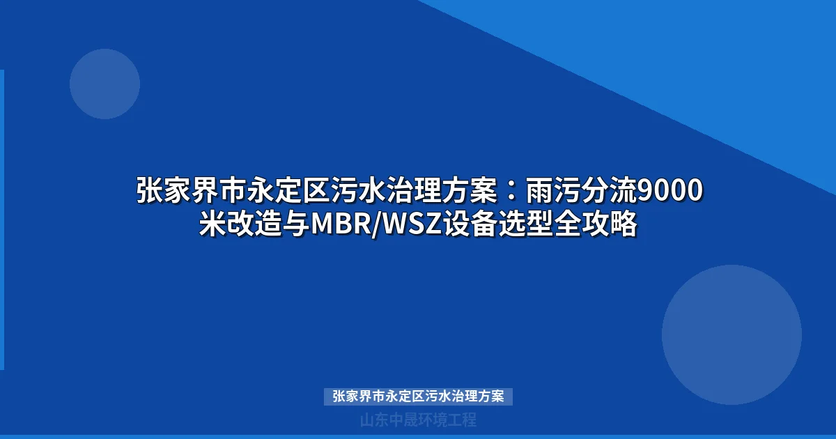 张家界市永定区污水治理方案：MBR与WSZ设备选型全攻略