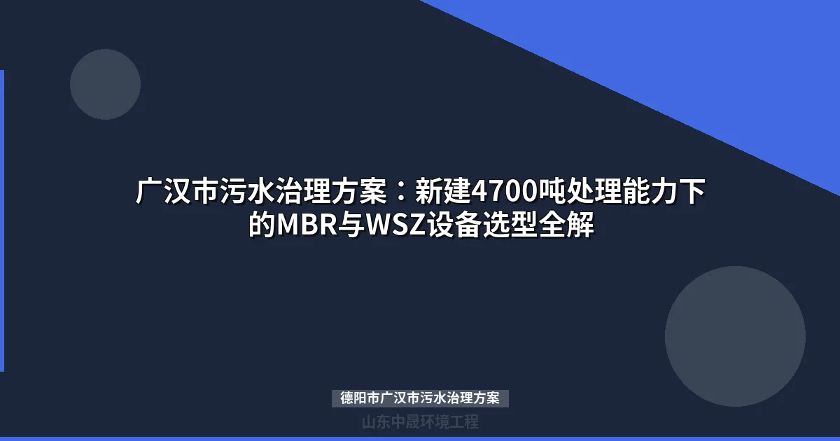 德阳市广汉市污水治理方案：MBR与WSZ设备选型及十四五工程全解