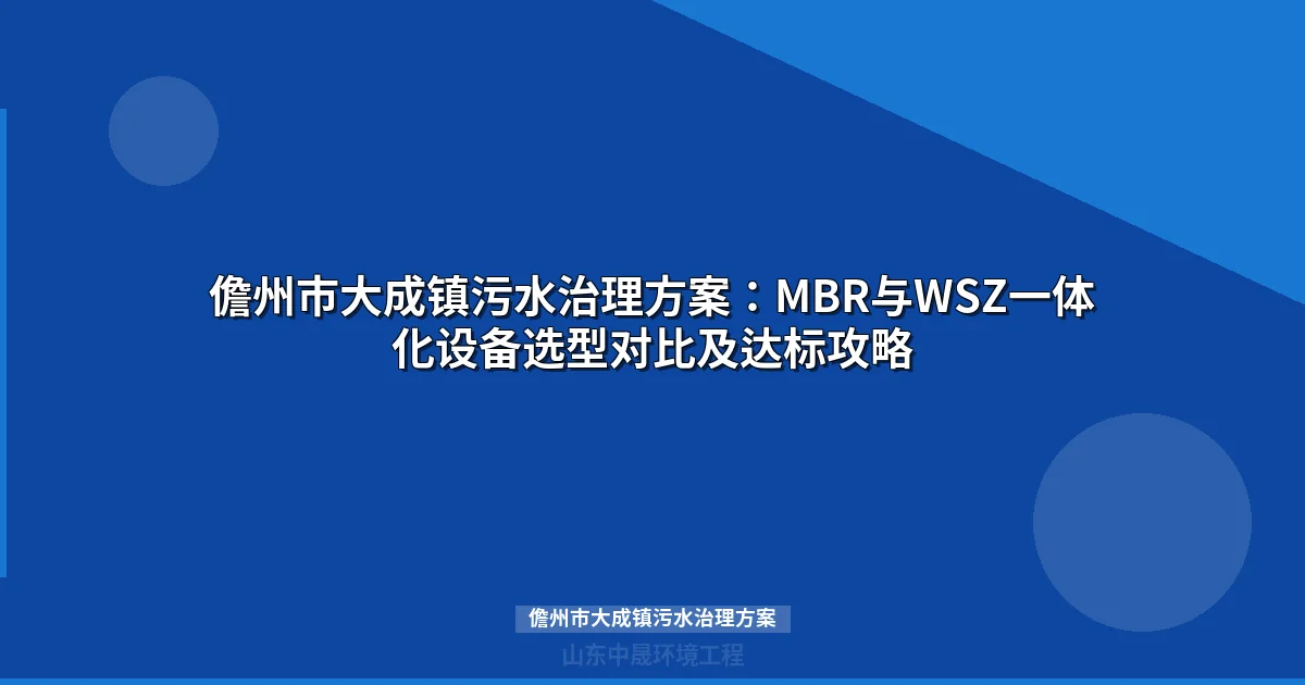 儋州市大成镇污水治理方案：MBR与WSZ一体化设备选型对比及达标攻略