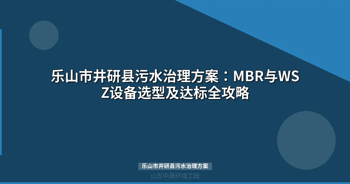 乐山市井研县污水治理方案：MBR与WSZ设备选型全攻略