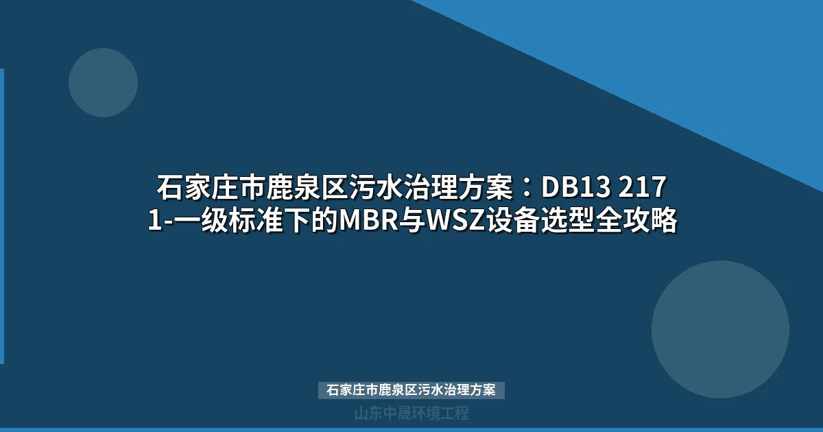 石家庄市鹿泉区污水治理方案：MBR与WSZ设备选型对比及达标指南