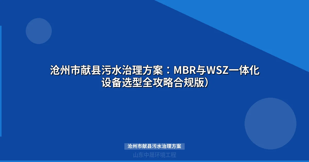 沧州市献县污水治理方案：MBR与WSZ设备选型全解及预算指南