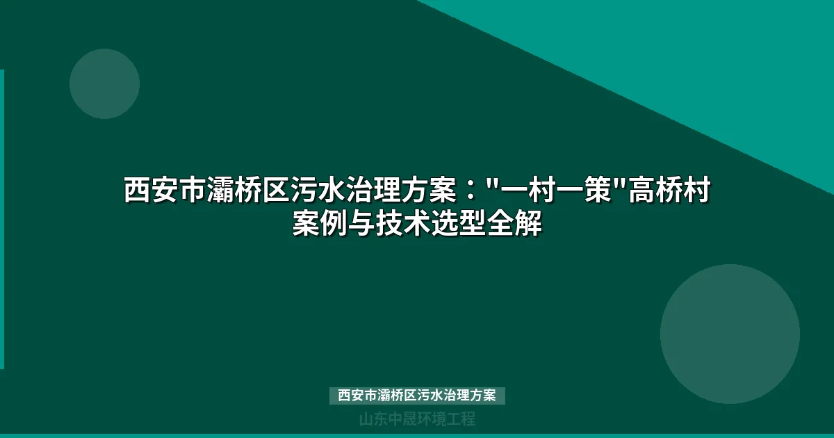 西安市灞桥区污水治理方案：62%治理率技术路径与高桥村案例