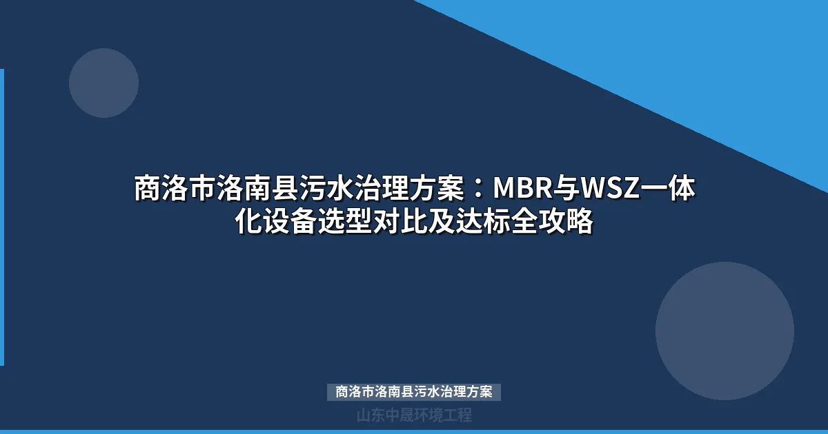 商洛市洛南县污水治理方案：MBR与WSZ一体化设备选型对比及达标全攻略