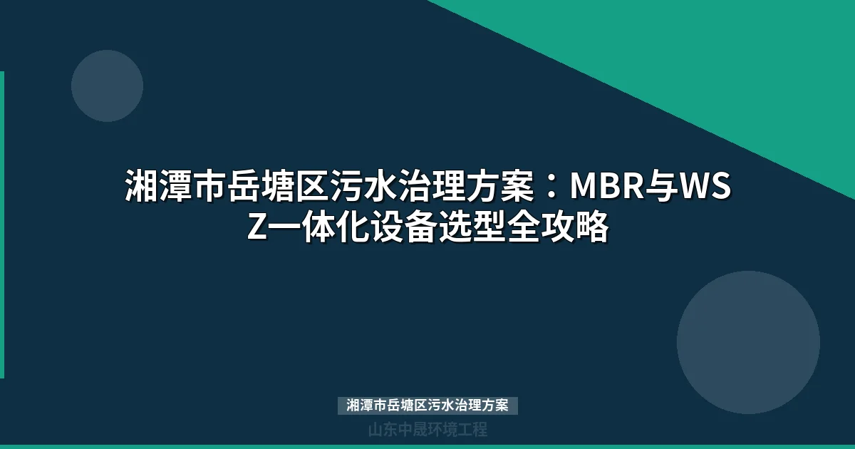 湘潭市岳塘区污水治理方案：MBR与WSZ设备选型全攻略