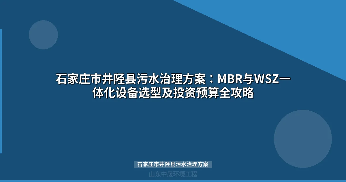 石家庄市井陉县污水治理方案：技术路线对比与设备选型指南